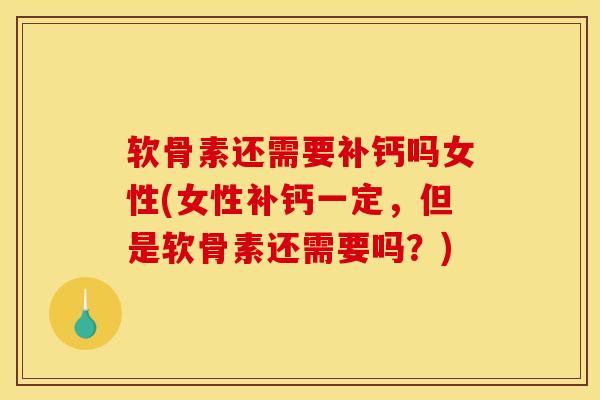软骨素还需要补钙吗女性(女性补钙一定,但是软骨素还需要吗?) 软骨素还需要补钙吗女性(女性补钙一定,但是软骨素还需要吗?)