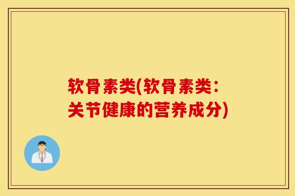 软骨素类(软骨素类：关节健康的营养成分)