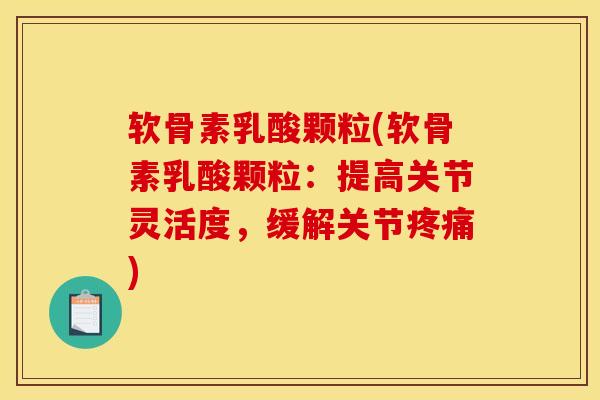 软骨素乳酸颗粒(软骨素乳酸颗粒：提高关节灵活度，缓解关节疼痛)