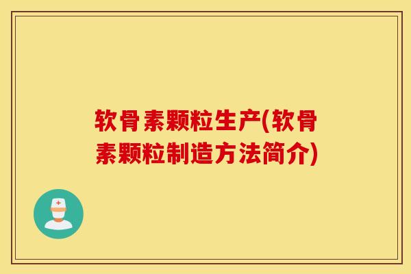 软骨素颗粒生产(软骨素颗粒制造方法简介)