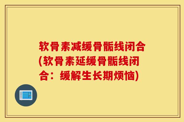 软骨素减缓骨骺线闭合(软骨素延缓骨骺线闭合：缓解生长期烦恼)
