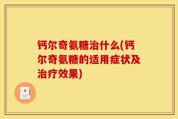 钙尔奇氨糖治什么(钙尔奇氨糖的适用症状及治疗效果)