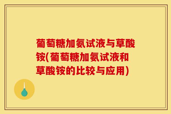 葡萄糖加氨试液与草酸铵(葡萄糖加氨试液和草酸铵的比较与应用)