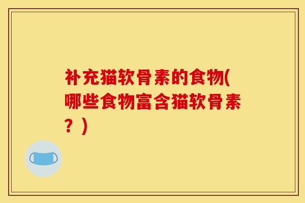 补充猫软骨素的食物(哪些食物富含猫软骨素？)