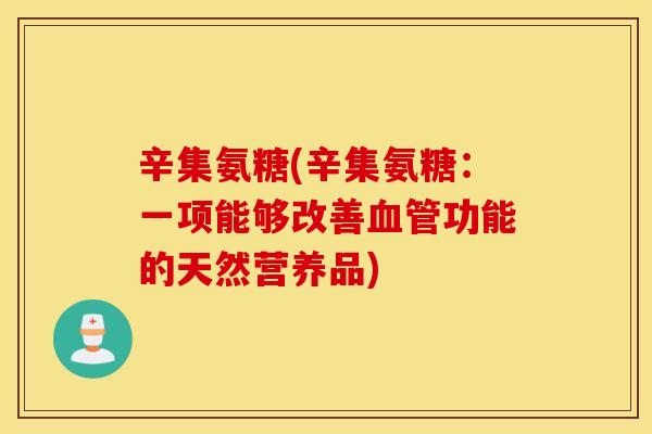 辛集氨糖(辛集氨糖：一项能够改善血管功能的天然营养品)