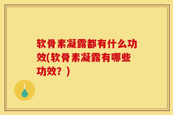 软骨素凝露都有什么功效(软骨素凝露有哪些功效？)