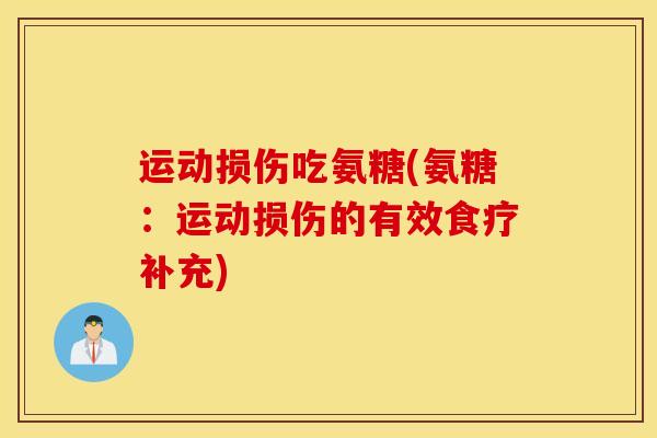 运动损伤吃氨糖(氨糖:运动损伤的有效食疗补充) 运动损伤吃氨糖(氨糖:运动损伤的有效食疗补充)