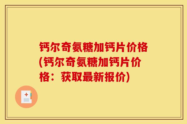 钙尔奇氨糖加钙片价格(钙尔奇氨糖加钙片价格：获取最新报价)