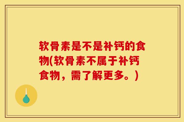 软骨素是不是补钙的食物(软骨素不属于补钙食物，需了解更多。)
