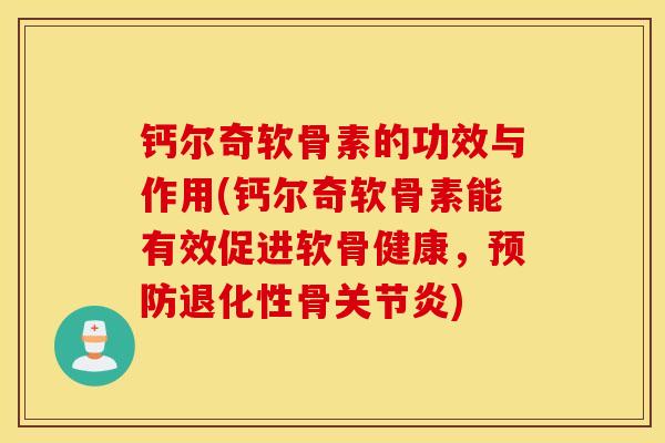 钙尔奇软骨素的功效与作用(钙尔奇软骨素能有效促进软骨健康，预防退化性骨关节炎)