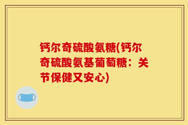 钙尔奇硫酸氨糖(钙尔奇硫酸氨基葡萄糖：关节保健又安心)
