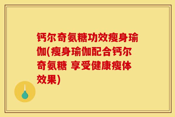 钙尔奇氨糖功效瘦身瑜伽(瘦身瑜伽配合钙尔奇氨糖 享受健康瘦体效果)