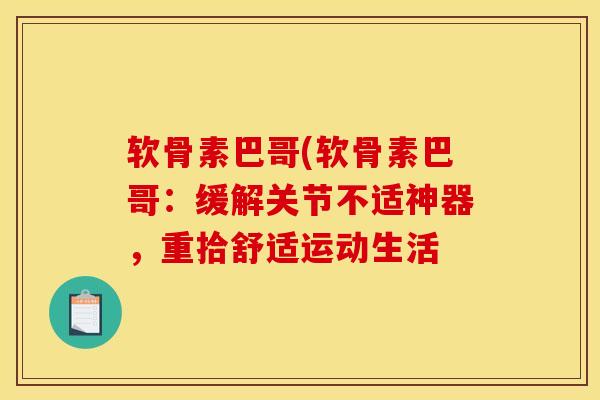 软骨素巴哥(软骨素巴哥：缓解关节不适神器，重拾舒适运动生活