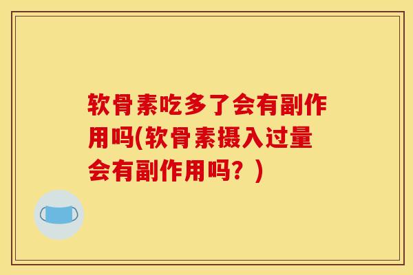 软骨素吃多了会有副作用吗(软骨素摄入过量会有副作用吗?) 软骨素吃多了会有副作用吗(软骨素摄入过量会有副作用吗?)