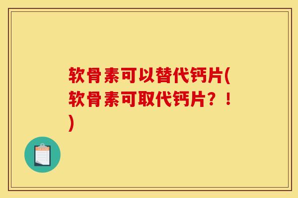 软骨素可以替代钙片(软骨素可取代钙片？！)
