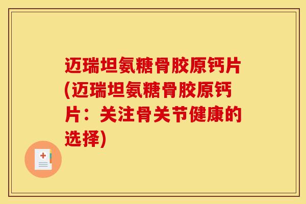 迈瑞坦氨糖骨胶原钙片(迈瑞坦氨糖骨胶原钙片:关注骨关节健康的选择) 迈瑞坦氨糖骨胶原钙片(迈瑞坦氨糖骨胶原钙片:关注骨关节健康的选择)