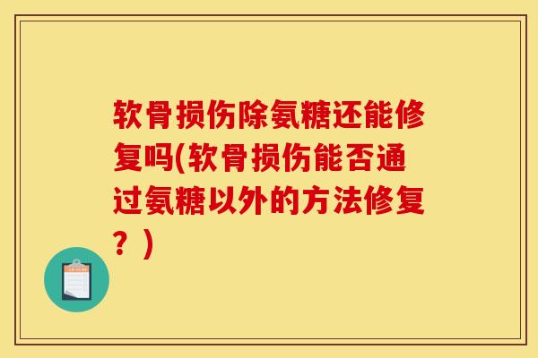 软骨损伤除氨糖还能修复吗(软骨损伤能否通过氨糖以外的方法修复？)