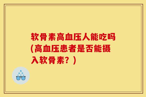 软骨素高血压人能吃吗(高血压患者是否能摄入软骨素?) 软骨素高血压人能吃吗(高血压患者是否能摄入软骨素?)