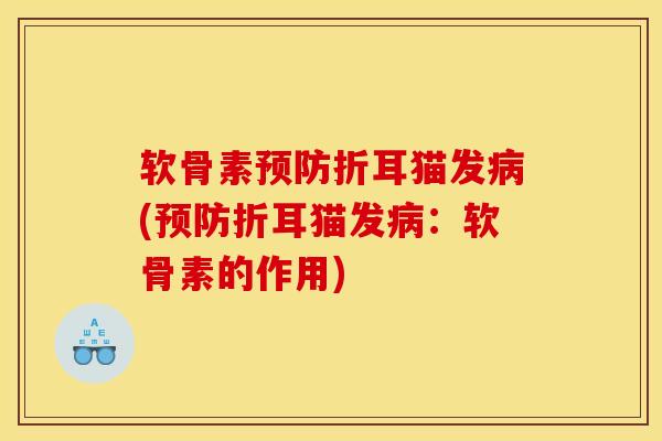 软骨素预防折耳猫发病(预防折耳猫发病：软骨素的作用)