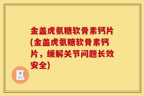 金盖虎氨糖软骨素钙片(金盖虎氨糖软骨素钙片,缓解关节问题长效安全) 金盖虎氨糖软骨素钙片(金盖虎氨糖软骨素钙片,缓解关节问题长效安全)