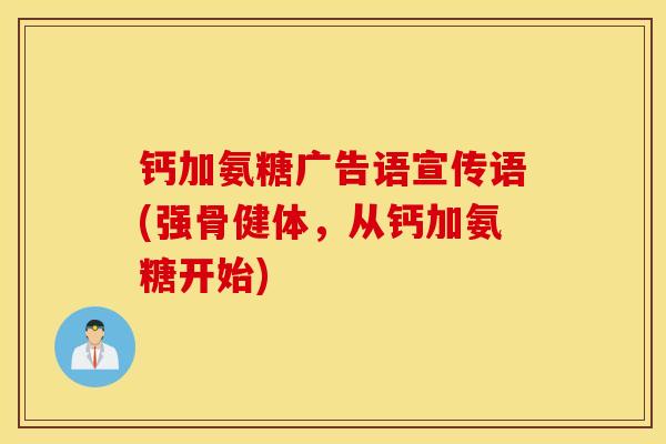 钙加氨糖广告语宣传语(强骨健体，从钙加氨糖开始)