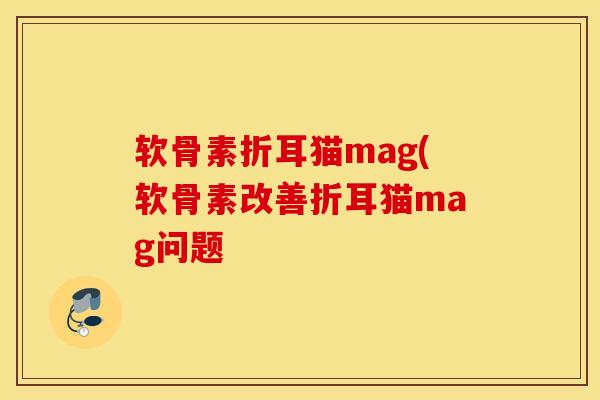 软骨素折耳猫mag(软骨素改善折耳猫mag问题
