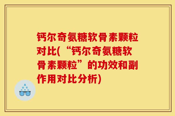 钙尔奇氨糖软骨素颗粒对比(“钙尔奇氨糖软骨素颗粒”的功效和副作用对比分析)