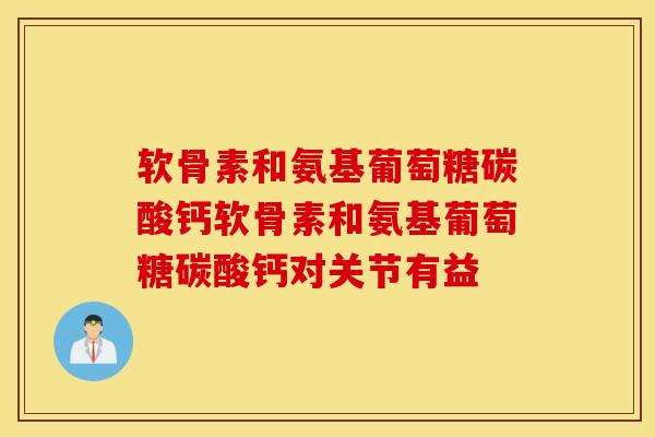 软骨素和氨基葡萄糖碳酸钙软骨素和氨基葡萄糖碳酸钙对关节有益 软骨素和氨基葡萄糖碳酸钙软骨素和氨基葡萄糖碳酸钙对关节有益
