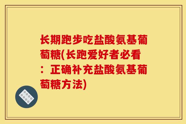 长期跑步吃盐酸氨基葡萄糖(长跑爱好者必看：正确补充盐酸氨基葡萄糖方法)