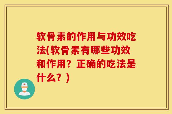 软骨素的作用与功效吃法(软骨素有哪些功效和作用?正确的吃法是什么?) 软骨素的作用与功效吃法(软骨素有哪些功效和作用?正确的吃法是什么?)