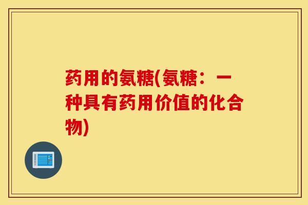 药用的氨糖(氨糖：一种具有药用价值的化合物)