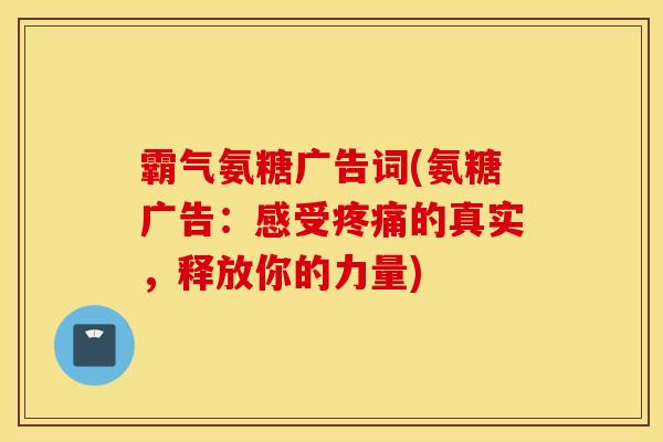 霸气氨糖广告词(氨糖广告：感受疼痛的真实，释放你的力量)