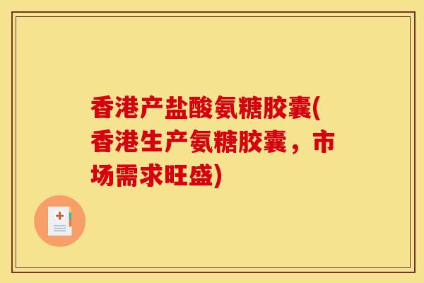 香港产盐酸氨糖胶囊(香港生产氨糖胶囊,市场需求旺盛) 香港产盐酸氨糖胶囊(香港生产氨糖胶囊,市场需求旺盛)