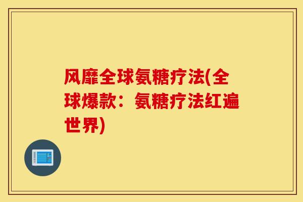 风靡全球氨糖疗法(全球爆款：氨糖疗法红遍世界)