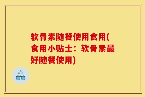软骨素随餐使用食用(食用小贴士：软骨素最好随餐使用)