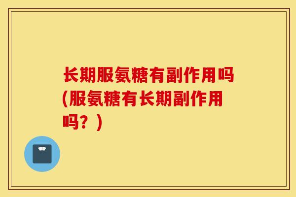 长期服氨糖有副作用吗(服氨糖有长期副作用吗？)