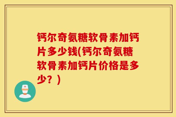 钙尔奇氨糖软骨素加钙片多少钱(钙尔奇氨糖软骨素加钙片价格是多少？)
