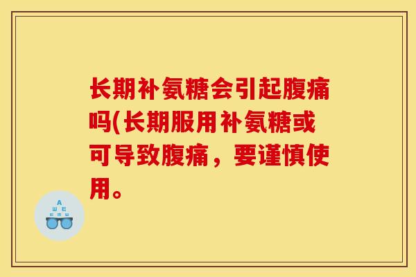 长期补氨糖会引起腹痛吗(长期服用补氨糖或可导致腹痛，要谨慎使用。