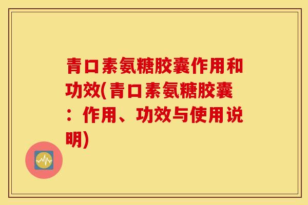 青口素氨糖胶囊作用和功效(青口素氨糖胶囊：作用、功效与使用说明)