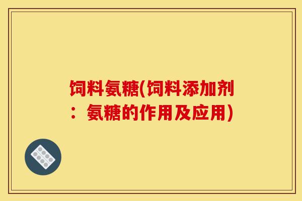 饲料氨糖(饲料添加剂：氨糖的作用及应用)