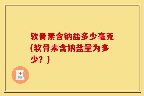软骨素含钠盐多少毫克(软骨素含钠盐量为多少？)