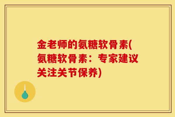 金老师的氨糖软骨素(氨糖软骨素：专家建议关注关节保养)
