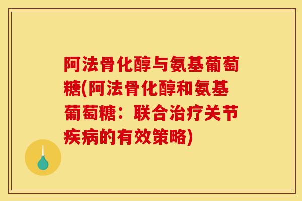 阿法骨化醇与氨基葡萄糖(阿法骨化醇和氨基葡萄糖：联合治疗关节疾病的有效策略)