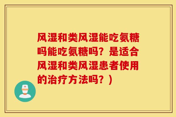 风湿和类风湿能吃氨糖吗能吃氨糖吗？是适合风湿和类风湿患者使用的治疗方法吗？)