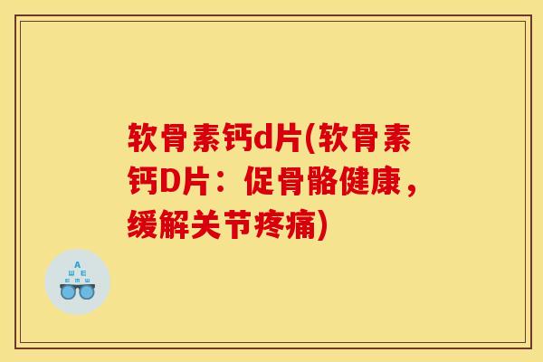 软骨素钙d片(软骨素钙D片：促骨骼健康，缓解关节疼痛)