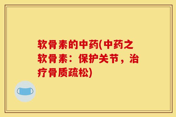 软骨素的中药(中药之软骨素：保护关节，治疗骨质疏松)