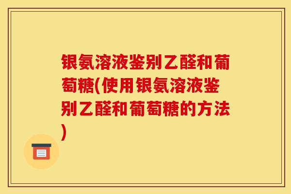 银氨溶液鉴别乙醛和葡萄糖(使用银氨溶液鉴别乙醛和葡萄糖的方法)