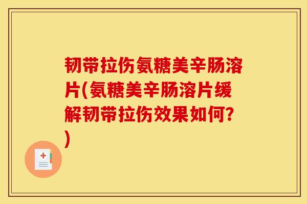 韧带拉伤氨糖美辛肠溶片(氨糖美辛肠溶片缓解韧带拉伤效果如何？)
