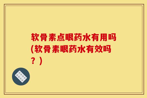 软骨素点眼药水有用吗(软骨素眼药水有效吗？)