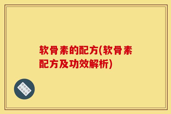 软骨素的配方(软骨素配方及功效解析)